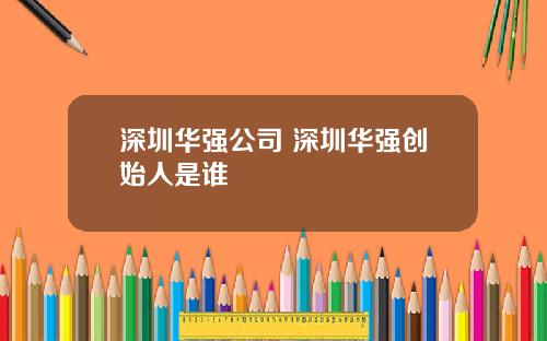 深圳华强公司 深圳华强创始人是谁