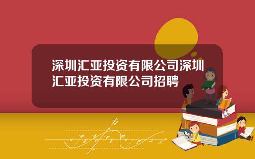 深圳汇亚投资有限公司深圳汇亚投资有限公司招聘
