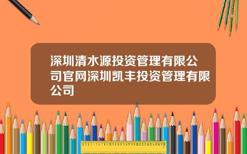 深圳清水源投资管理有限公司官网深圳凯丰投资管理有限公司