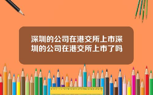 深圳的公司在港交所上市深圳的公司在港交所上市了吗
