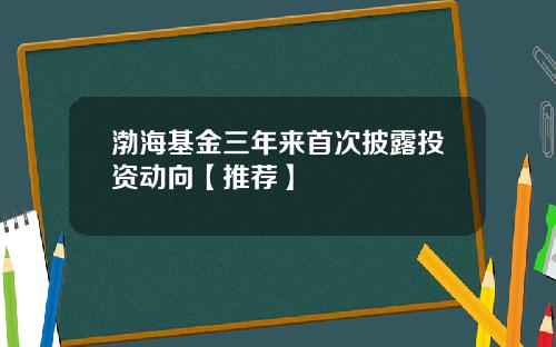 渤海基金三年来首次披露投资动向【推荐】