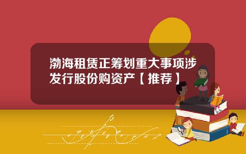 渤海租赁正筹划重大事项涉发行股份购资产【推荐】