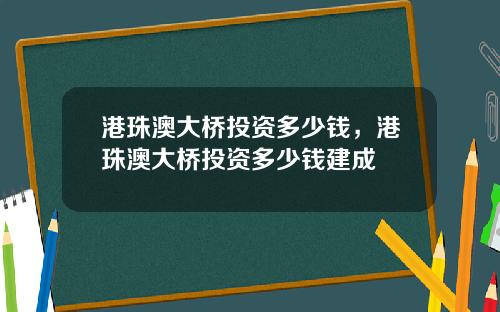 港珠澳大桥投资多少钱，港珠澳大桥投资多少钱建成