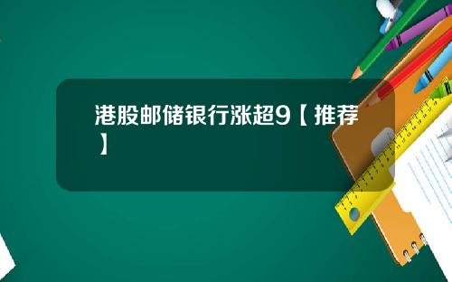 港股邮储银行涨超9【推荐】