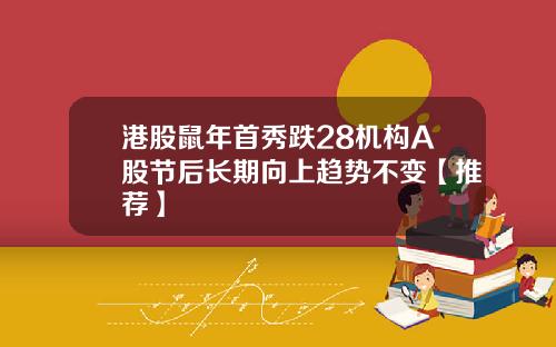 港股鼠年首秀跌28机构A股节后长期向上趋势不变【推荐】