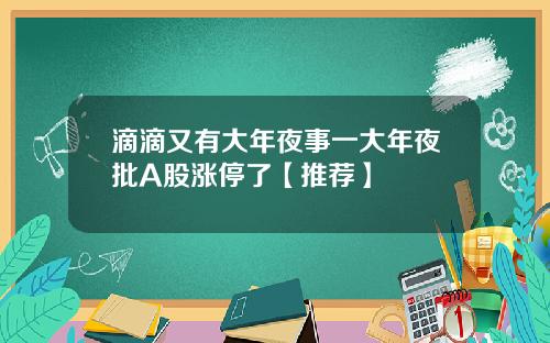 滴滴又有大年夜事一大年夜批A股涨停了【推荐】