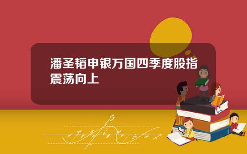 潘圣韬申银万国四季度股指震荡向上