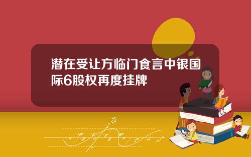潜在受让方临门食言中银国际6股权再度挂牌