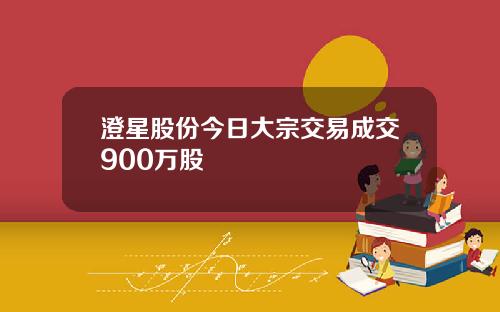 澄星股份今日大宗交易成交900万股