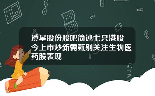 澄星股份股吧简述七只港股今上市炒新需甄别关注生物医药股表现