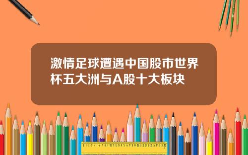 激情足球遭遇中国股市世界杯五大洲与A股十大板块