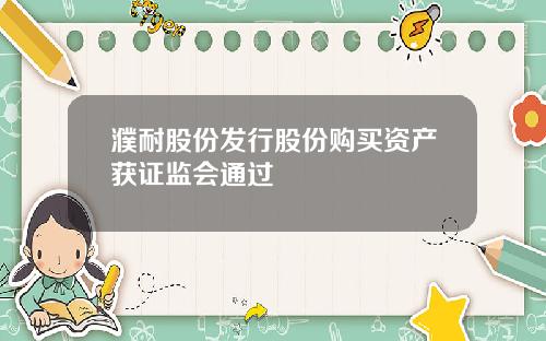 濮耐股份发行股份购买资产获证监会通过