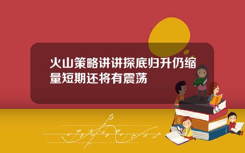 火山策略讲讲探底归升仍缩量短期还将有震荡