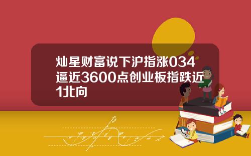 灿星财富说下沪指涨034逼近3600点创业板指跌近1北向