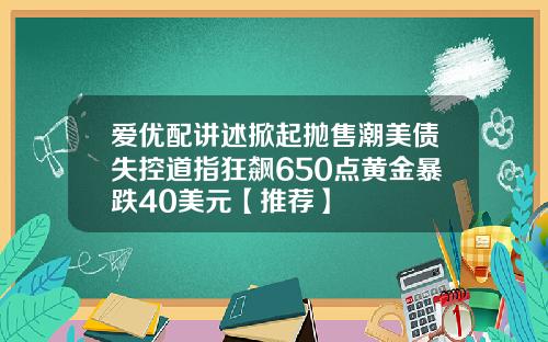 爱优配讲述掀起抛售潮美债失控道指狂飙650点黄金暴跌40美元【推荐】