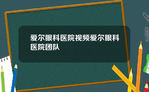 爱尔眼科医院视频爱尔眼科医院团队