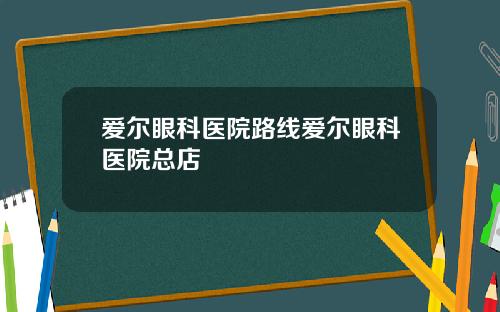 爱尔眼科医院路线爱尔眼科医院总店