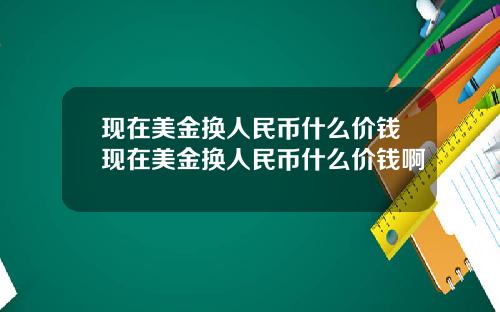 现在美金换人民币什么价钱现在美金换人民币什么价钱啊
