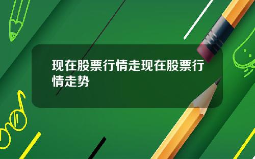 现在股票行情走现在股票行情走势