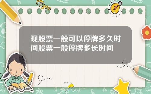 现股票一般可以停牌多久时间股票一般停牌多长时间