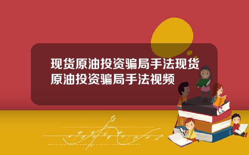 现货原油投资骗局手法现货原油投资骗局手法视频