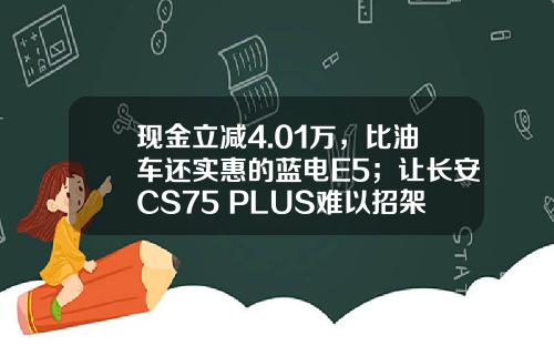 现金立减4.01万，比油车还实惠的蓝电E5；让长安CS75 PLUS难以招架！