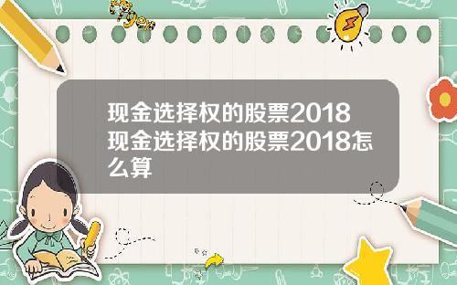 现金选择权的股票2018现金选择权的股票2018怎么算
