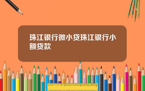 珠江银行微小贷珠江银行小额贷款