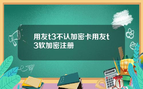 用友t3不认加密卡用友t3软加密注册
