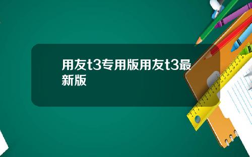 用友t3专用版用友t3最新版