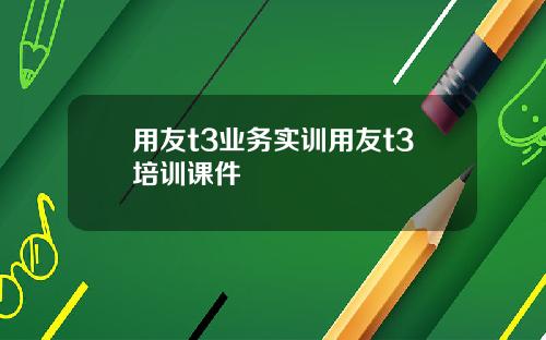用友t3业务实训用友t3培训课件