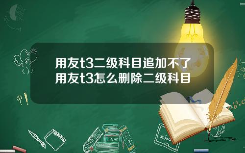 用友t3二级科目追加不了用友t3怎么删除二级科目