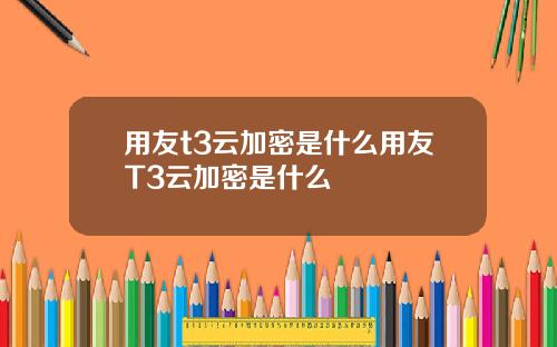 用友t3云加密是什么用友T3云加密是什么