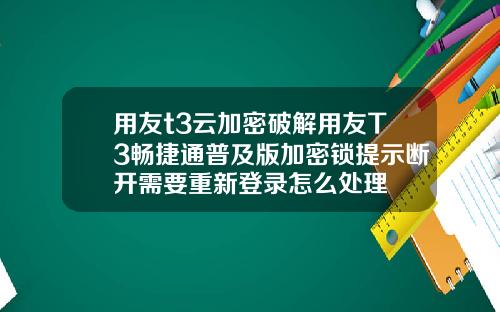 用友t3云加密破解用友T3畅捷通普及版加密锁提示断开需要重新登录怎么处理