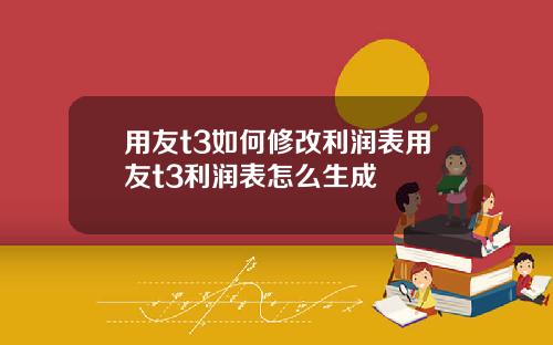 用友t3如何修改利润表用友t3利润表怎么生成