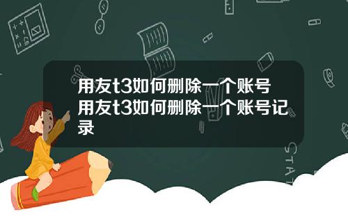 用友t3如何删除一个账号用友t3如何删除一个账号记录