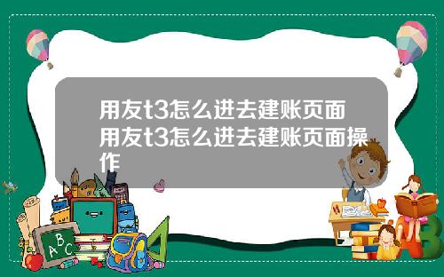 用友t3怎么进去建账页面用友t3怎么进去建账页面操作