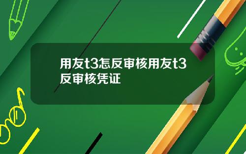用友t3怎反审核用友t3反审核凭证