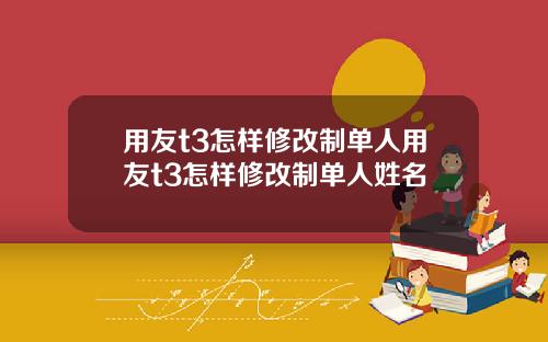 用友t3怎样修改制单人用友t3怎样修改制单人姓名
