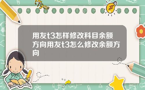 用友t3怎样修改科目余额方向用友t3怎么修改余额方向