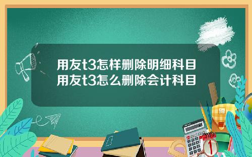用友t3怎样删除明细科目用友t3怎么删除会计科目
