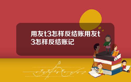 用友t3怎样反结账用友t3怎样反结账记