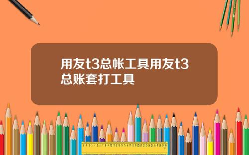 用友t3总帐工具用友t3总账套打工具