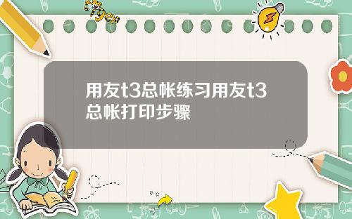 用友t3总帐练习用友t3总帐打印步骤
