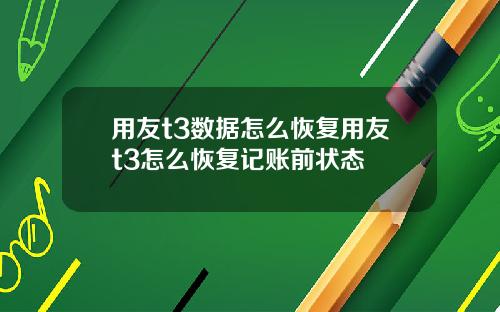 用友t3数据怎么恢复用友t3怎么恢复记账前状态