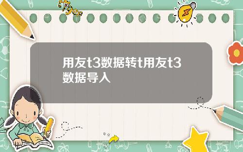 用友t3数据转t用友t3数据导入