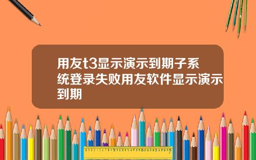 用友t3显示演示到期子系统登录失败用友软件显示演示到期