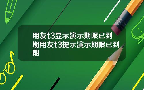 用友t3显示演示期限已到期用友t3提示演示期限已到期
