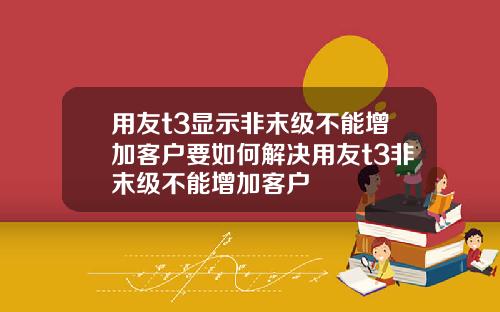用友t3显示非末级不能增加客户要如何解决用友t3非末级不能增加客户