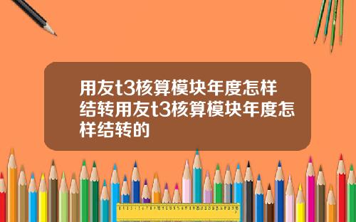 用友t3核算模块年度怎样结转用友t3核算模块年度怎样结转的
